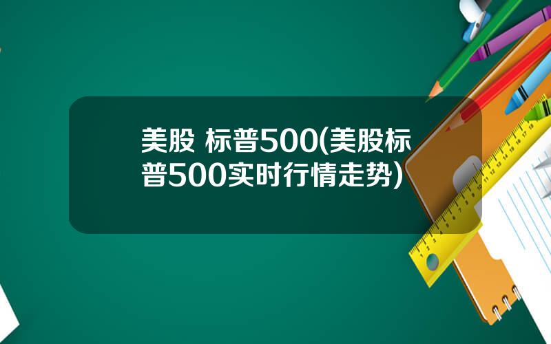 美股 标普500(美股标普500实时行情走势)